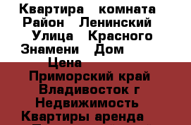 Квартира 1 комната › Район ­ Ленинский › Улица ­ Красного Знамени › Дом ­ 127 › Цена ­ 16 000 - Приморский край, Владивосток г. Недвижимость » Квартиры аренда   . Приморский край